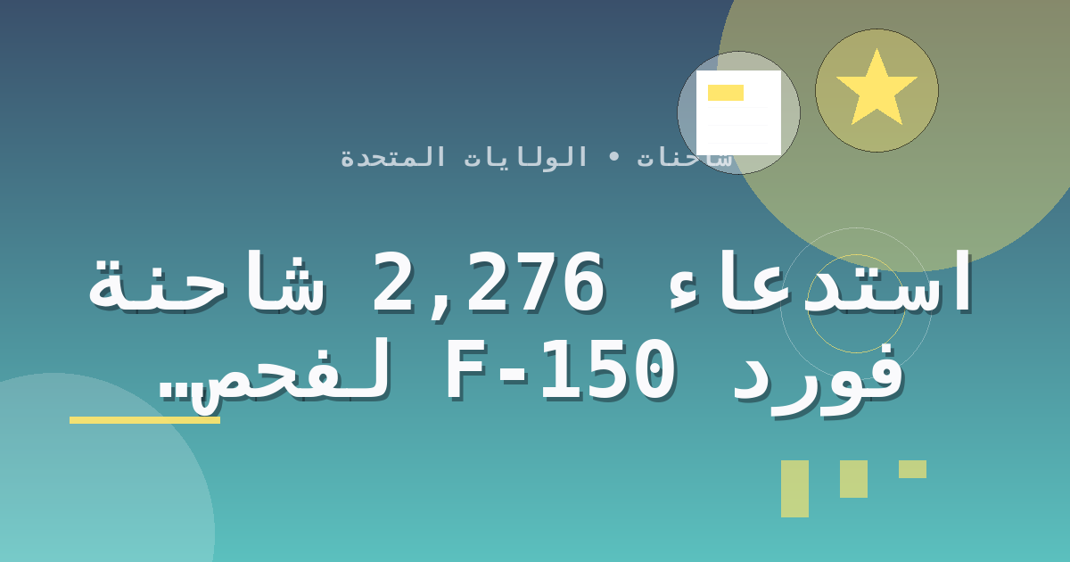 استدعاء 2,276 شاحنة فورد F-150 لفحص تثبيت المقاعد الأمامية